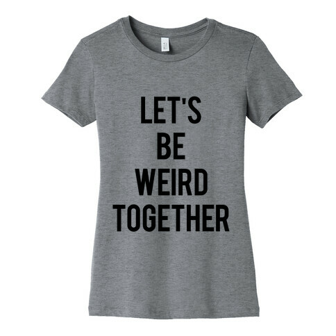 Let's Be Weird Together Womens T-Shirt