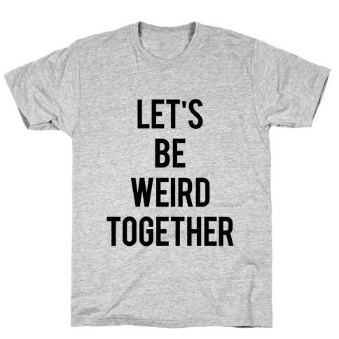 Let's Be Weird Together T-Shirt