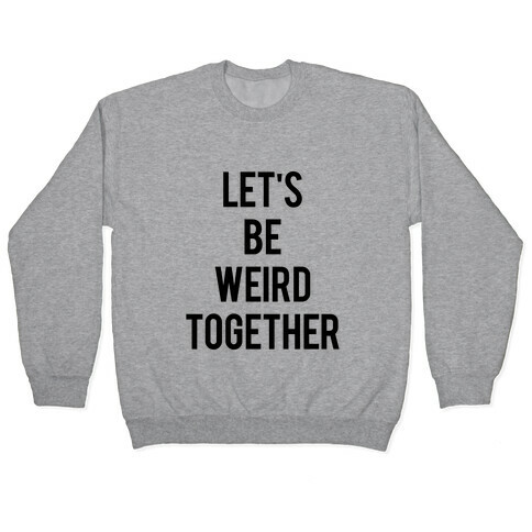 Let's Be Weird Together Pullover