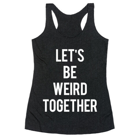 Let's Be Weird Together Racerback Tank Top