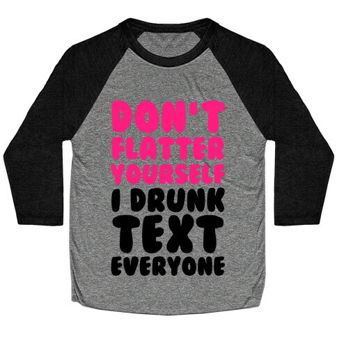 Don't Flatter Yourself I Drunk Text Everyone Baseball Tee