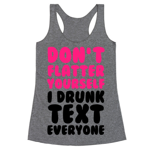 Don't Flatter Yourself I Drunk Text Everyone Racerback Tank Top