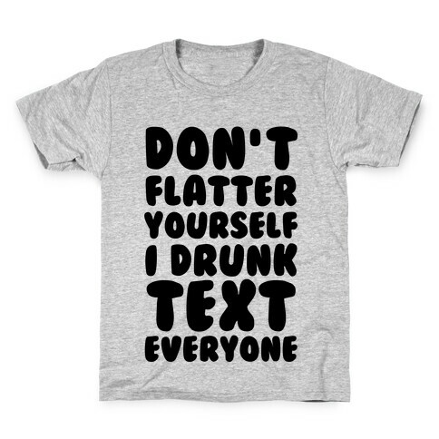 Don't Flatter Yourself I Drunk Text Everyone Kids T-Shirt