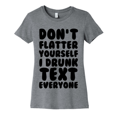 Don't Flatter Yourself I Drunk Text Everyone Womens T-Shirt