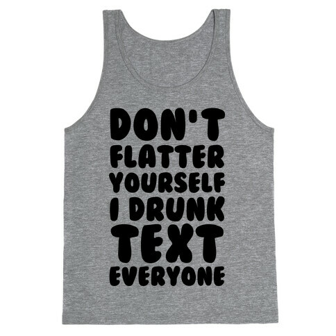 Don't Flatter Yourself I Drunk Text Everyone Tank Top