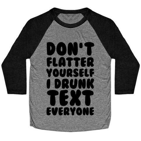 Don't Flatter Yourself I Drunk Text Everyone Baseball Tee