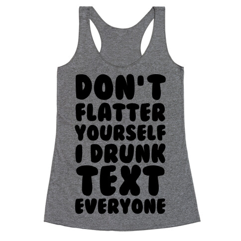 Don't Flatter Yourself I Drunk Text Everyone Racerback Tank Top