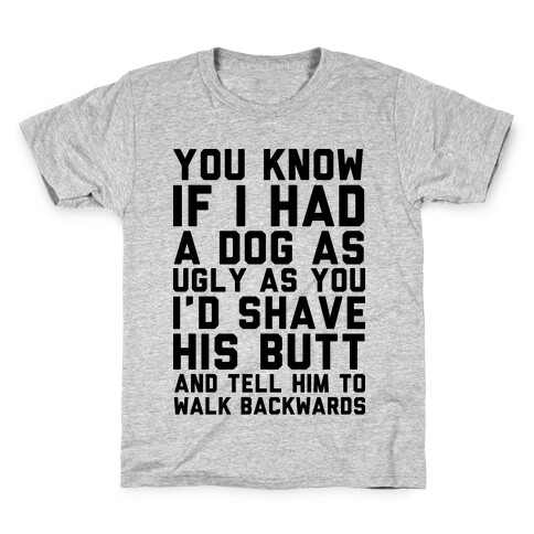 You Know If I Had A Dog As Ugly As You Kids T-Shirt