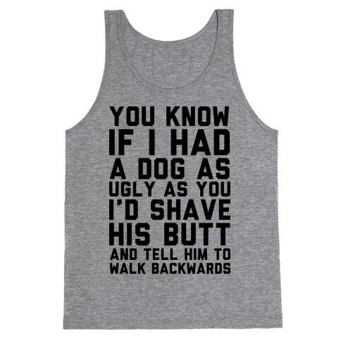 You Know If I Had A Dog As Ugly As You Tank Top