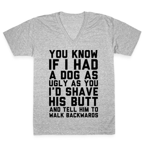 You Know If I Had A Dog As Ugly As You V-Neck Tee Shirt