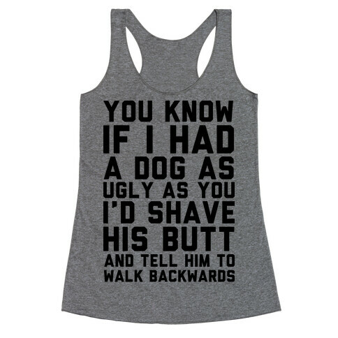 You Know If I Had A Dog As Ugly As You Racerback Tank Top