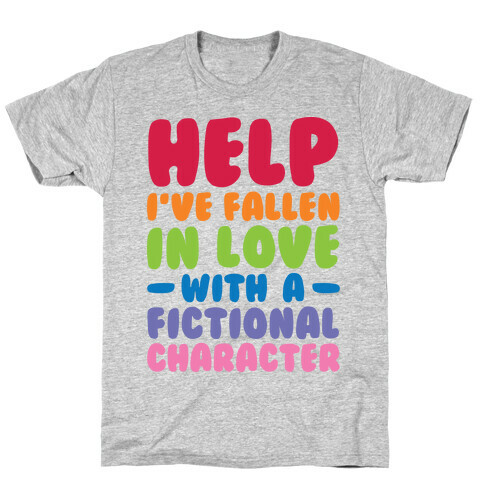 Help I've Fallen In Love With A Fictional Character T-Shirt