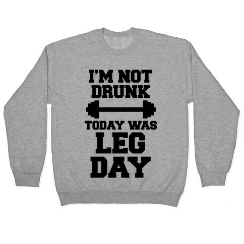 I'm Not Drunk, Today Was Leg Day Pullover