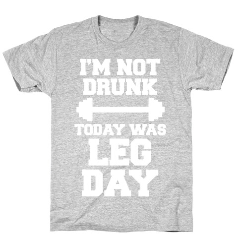 I'm Not Drunk, Today Was Leg Day T-Shirt