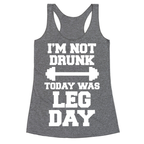 I'm Not Drunk, Today Was Leg Day Racerback Tank Top