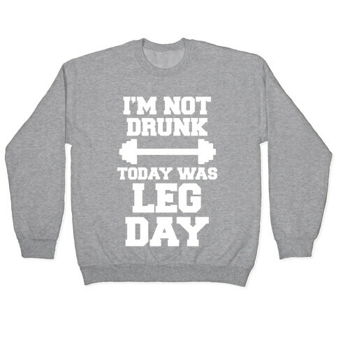 I'm Not Drunk, Today Was Leg Day Pullover