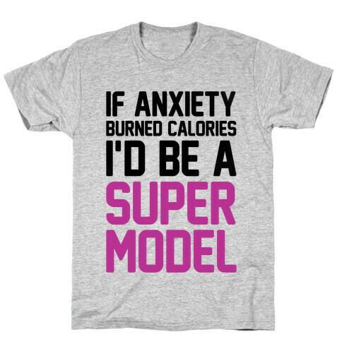 If Anxiety Burned Calories I'd Be A Super Model T-Shirt