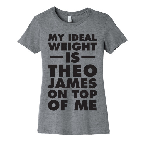 My Ideal Weight Is Theo James On Top Of Me Womens T-Shirt