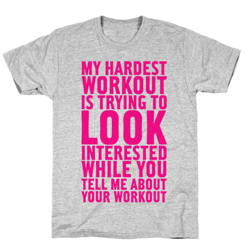 My Hardest Workout is Trying to Look Interested While You Tell Me About Your Workout T-Shirt