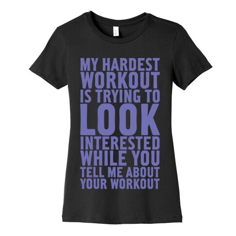 My Hardest Workout is Trying to Look Interested While You Tell Me About Your Workout Womens T-Shirt