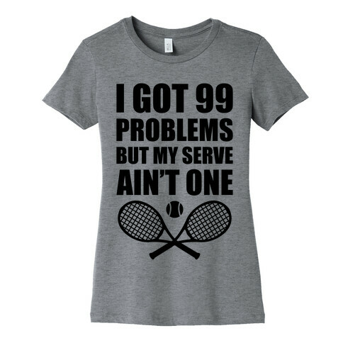 I Got 99 Problems But My Serve Ain't One Womens T-Shirt