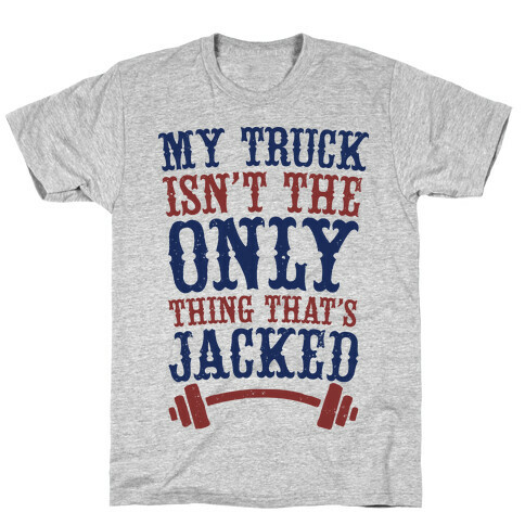 My Truck Isn't The Only Thing That's Jacked  T-Shirt