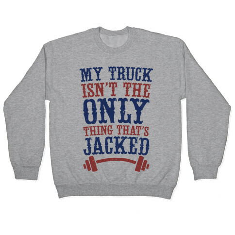 My Truck Isn't The Only Thing That's Jacked  Pullover