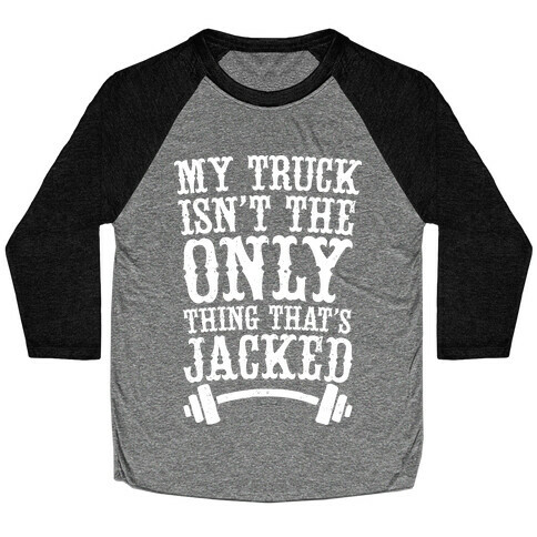 My Truck Isn't The Only Thing That's Jacked  Baseball Tee