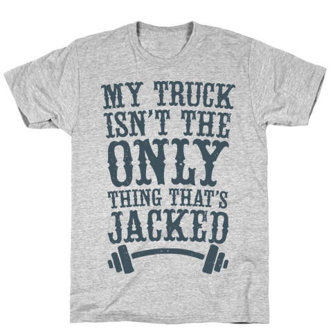 My Truck Isn't The Only Thing That's Jacked  T-Shirt