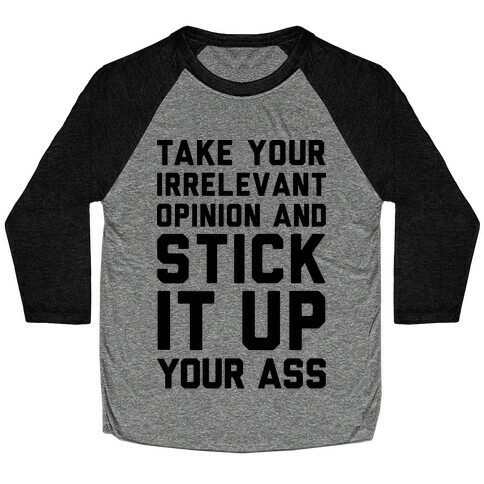 Take Your Irrelevant Opinion And Stick It Up Your Ass Baseball Tee