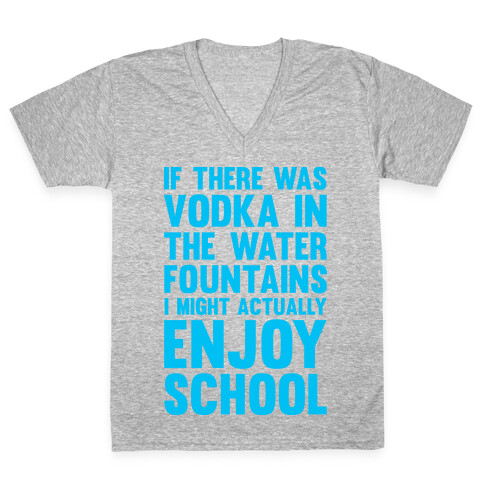 If There Was Vodka In the Water Fountains I Might Actually Enjoy Going To School V-Neck Tee Shirt