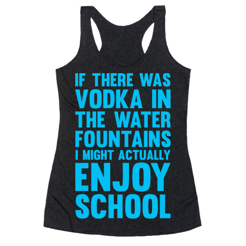 If There Was Vodka In the Water Fountains I Might Actually Enjoy Going To School Racerback Tank Top