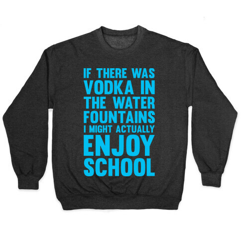 If There Was Vodka In the Water Fountains I Might Actually Enjoy Going To School Pullover