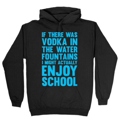 If There Was Vodka In the Water Fountains I Might Actually Enjoy Going To School Hooded Sweatshirt