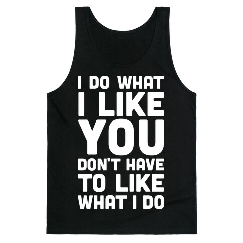 I Do What I Like You Don't Have To Like What I Do Tank Top