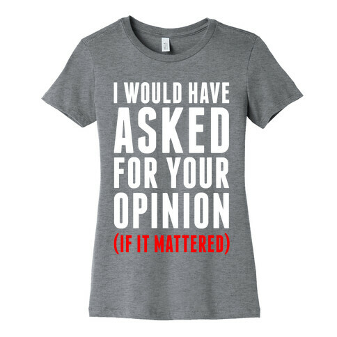 I Would Have Asked For Your Opinion (If It Mattered) Womens T-Shirt