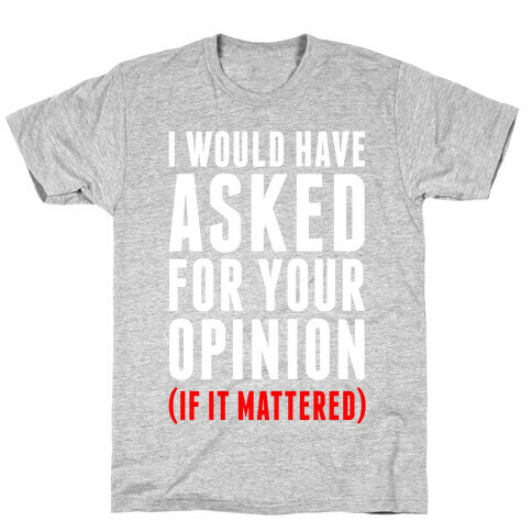 I Would Have Asked For Your Opinion (If It Mattered) T-Shirt