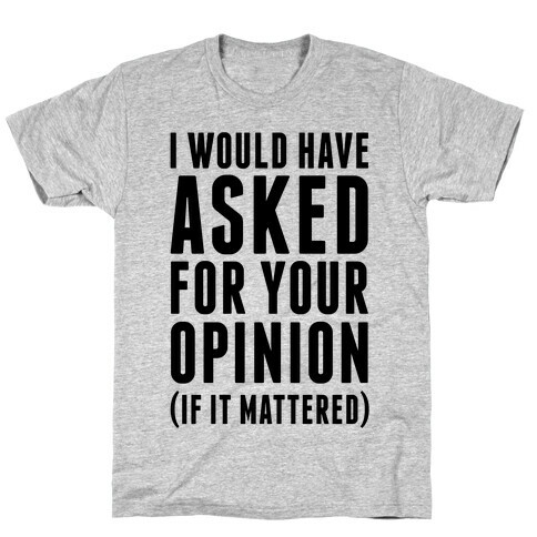I Would Have Asked For Your Opinion (If It Mattered) T-Shirt