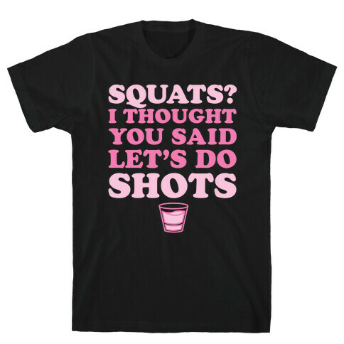 Squats? I Thought You Said Let's Do Shots T-Shirt