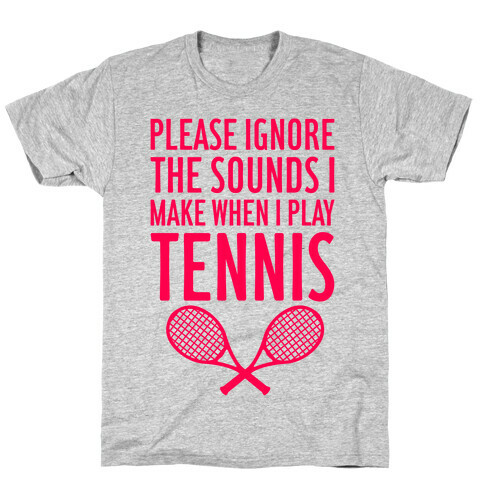 Please Ignore The Sounds I Make When I Play Tennis T-Shirt