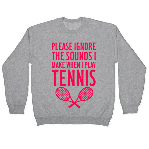 Please Ignore The Sounds I Make When I Play Tennis Pullover