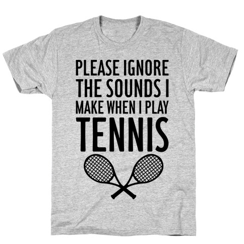 Please Ignore The Sounds I Make When I Play Tennis T-Shirt