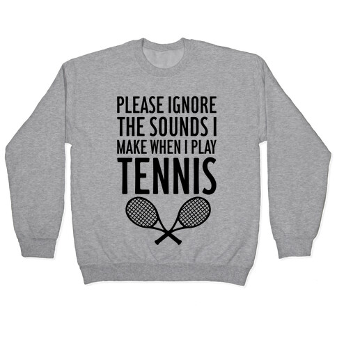 Please Ignore The Sounds I Make When I Play Tennis Pullover