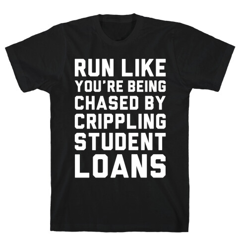 Run Like You're Being Chased By Crippling Student Loans T-Shirt