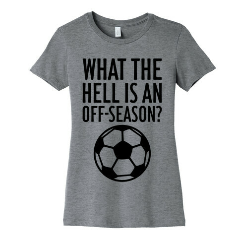 What The Hell Is An Off-Season? Womens T-Shirt