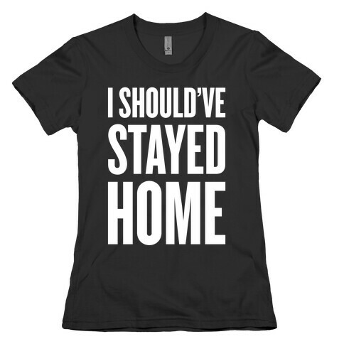 I Should've Stayed Home Womens T-Shirt