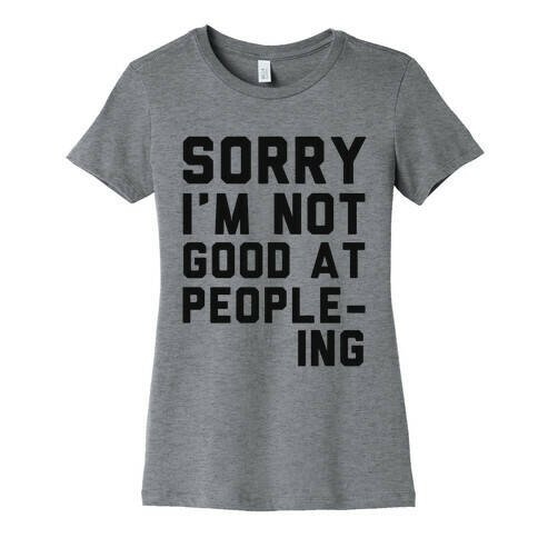 Sorry. I'm Not Good at People-ing. Womens T-Shirt