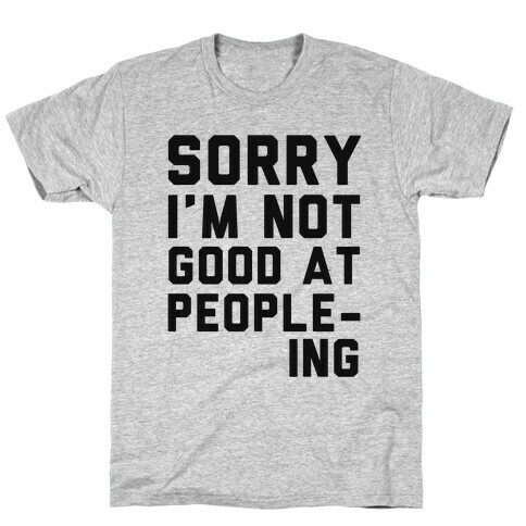 Sorry. I'm Not Good at People-ing. T-Shirt