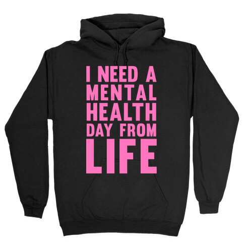 I Need A Mental Health Day From Life Hooded Sweatshirt