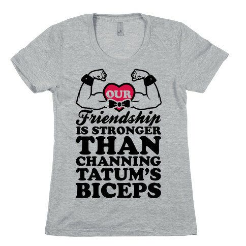 Our Friendship Is Stronger Than Channing Tatum's Biceps Womens T-Shirt